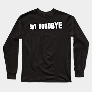 Say Goodbye Long Sleeve T-Shirt
